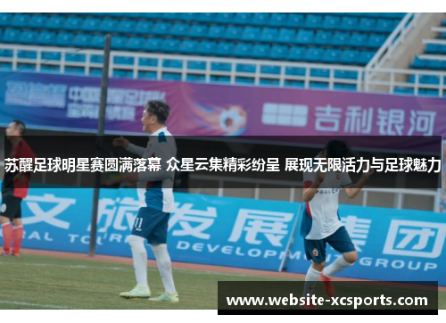 苏醒足球明星赛圆满落幕 众星云集精彩纷呈 展现无限活力与足球魅力