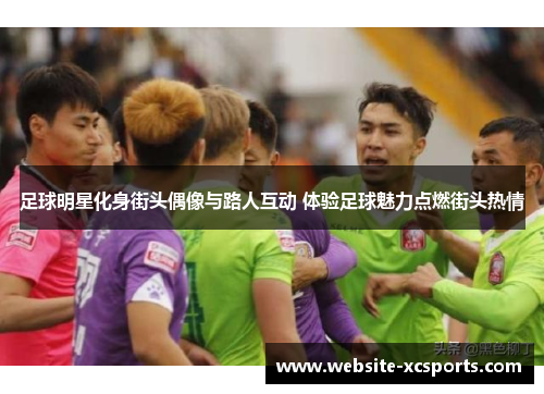 足球明星化身街头偶像与路人互动 体验足球魅力点燃街头热情
