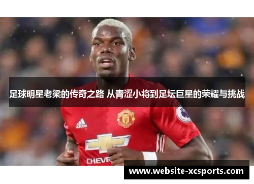 足球明星老梁的传奇之路 从青涩小将到足坛巨星的荣耀与挑战
