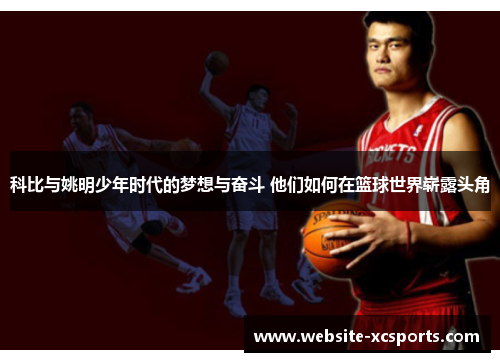科比与姚明少年时代的梦想与奋斗 他们如何在篮球世界崭露头角