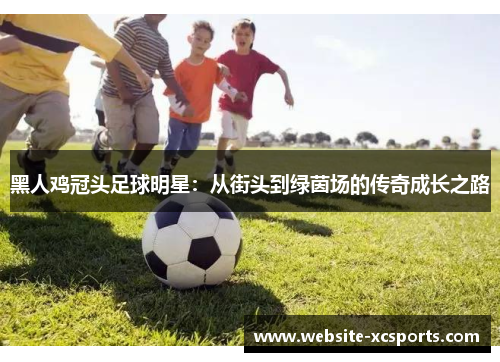 黑人鸡冠头足球明星：从街头到绿茵场的传奇成长之路