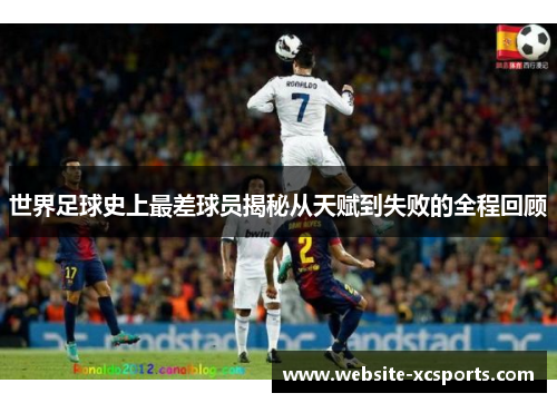 世界足球史上最差球员揭秘从天赋到失败的全程回顾