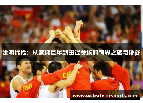 姚明标枪：从篮球巨星到田径赛场的跨界之旅与挑战