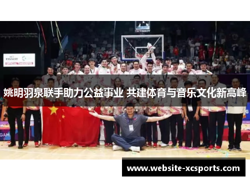 姚明羽泉联手助力公益事业 共建体育与音乐文化新高峰