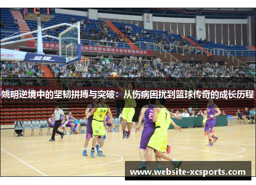 姚明逆境中的坚韧拼搏与突破：从伤病困扰到篮球传奇的成长历程
