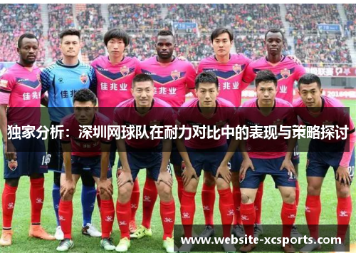 独家分析：深圳网球队在耐力对比中的表现与策略探讨