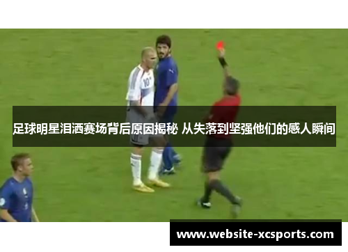 足球明星泪洒赛场背后原因揭秘 从失落到坚强他们的感人瞬间
