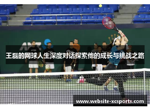 王磊的网球人生深度对话探索他的成长与挑战之路