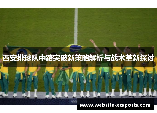 西安排球队中路突破新策略解析与战术革新探讨