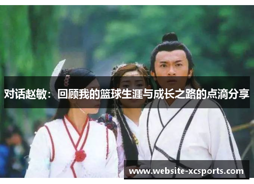 对话赵敏：回顾我的篮球生涯与成长之路的点滴分享