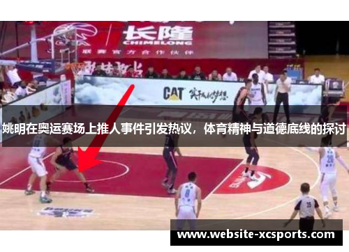 姚明在奥运赛场上推人事件引发热议，体育精神与道德底线的探讨
