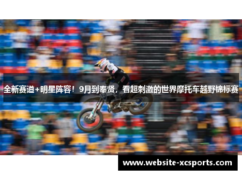 全新赛道+明星阵容！9月到奉贤，看超刺激的世界摩托车越野锦标赛
