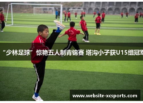 “少林足球”惊艳五人制青锦赛 塔沟小子获U15组冠军