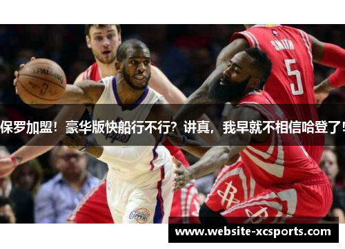 保罗加盟！豪华版快船行不行？讲真，我早就不相信哈登了！