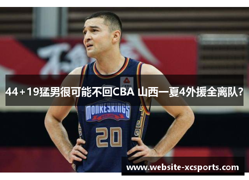 44+19猛男很可能不回CBA 山西一夏4外援全离队？