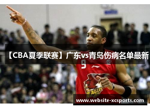 【CBA夏季联赛】广东vs青岛伤病名单最新